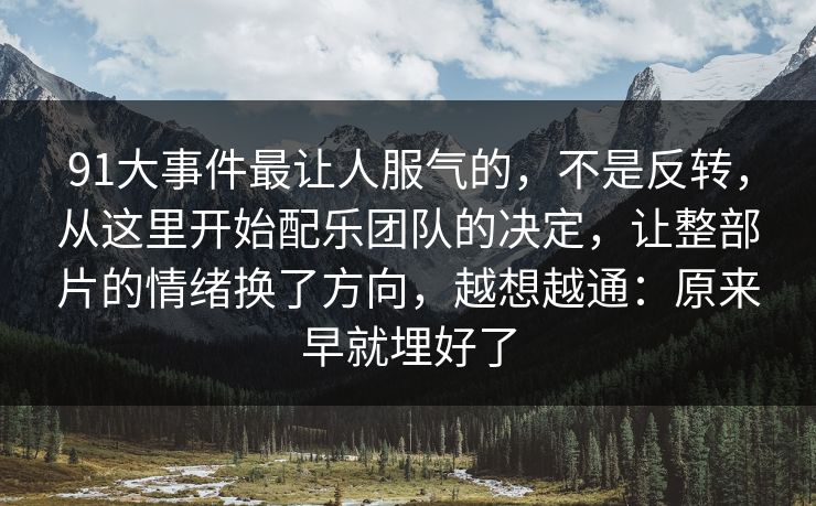 91大事件最让人服气的，不是反转，从这里开始配乐团队的决定，让整部片的情绪换了方向，越想越通：原来早就埋好了
