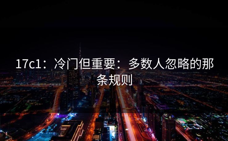 17c1：冷门但重要：多数人忽略的那条规则