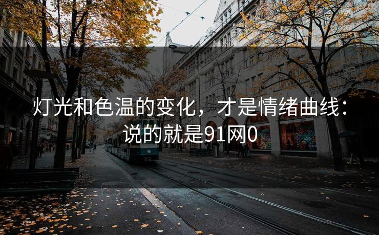 灯光和色温的变化，才是情绪曲线：说的就是91网0