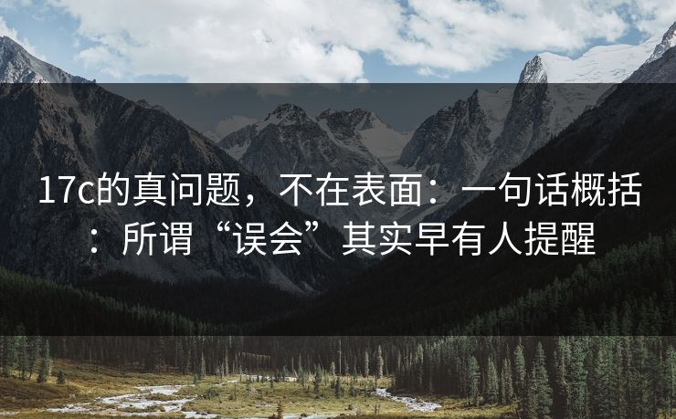 17c的真问题,不在表面:一句话概括:所谓“误会”其实早有人提醒 17c的真问题,不在表面:一句话概括:所谓“误会”其实早有人提醒
