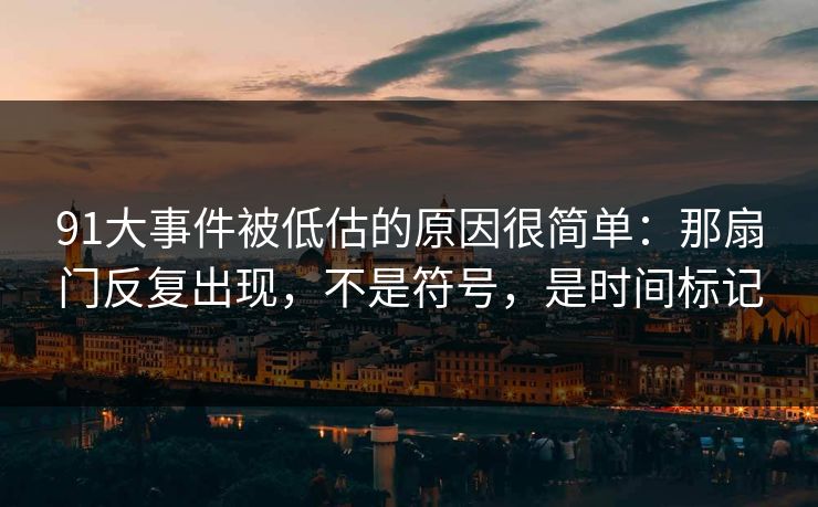 91大事件被低估的原因很简单:那扇门反复出现,不是符号,是时间标记 91大事件被低估的原因很简单:那扇门反复出现,不是符号,是时间标记