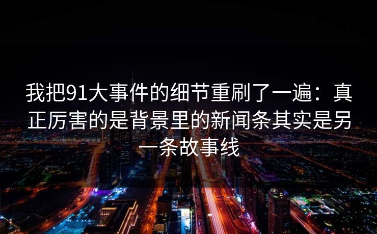 我把91大事件的细节重刷了一遍：真正厉害的是背景里的新闻条其实是另一条故事线