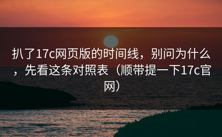 扒了17c网页版的时间线，别问为什么，先看这条对照表（顺带提一下17c官网）